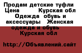 Продам детские туфли › Цена ­ 500 - Курская обл. Одежда, обувь и аксессуары » Женская одежда и обувь   . Курская обл.